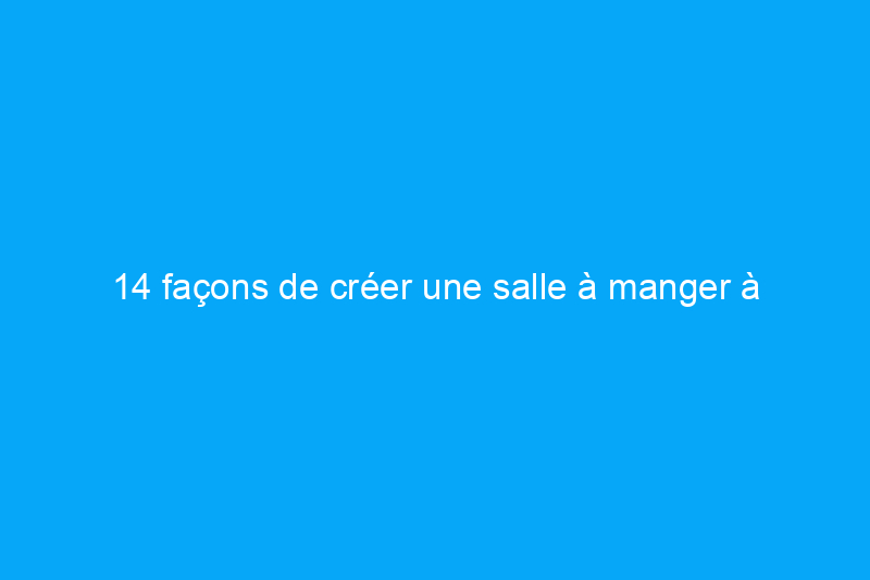 14 façons de créer une salle à manger à double fonction