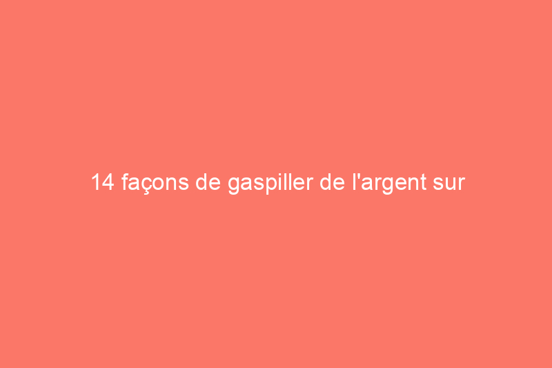 14 façons de gaspiller de l'argent sur votre voiture