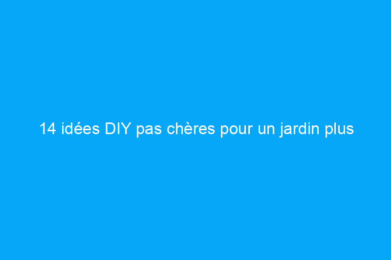 14 idées DIY pas chères pour un jardin plus agréable