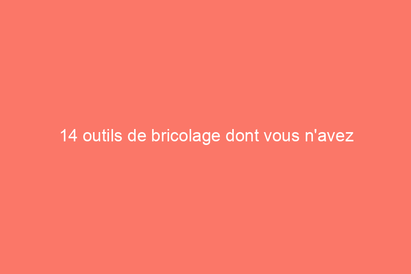 14 outils de bricolage dont vous n'avez jamais entendu parler et qui faciliteront vos projets