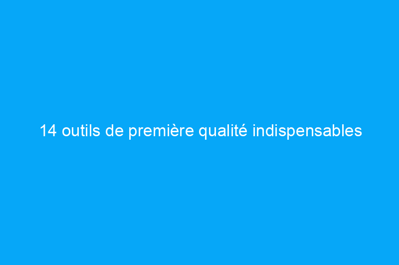 14 outils de première qualité indispensables pour moins de $100