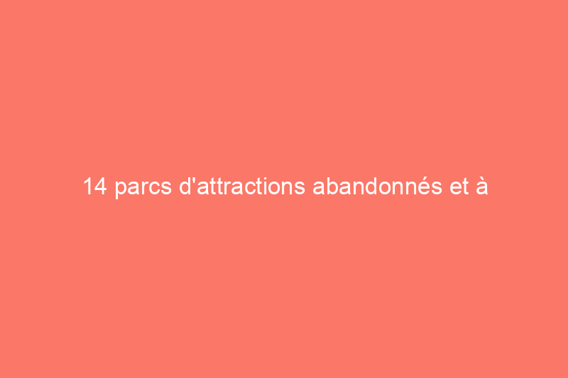 14 parcs d'attractions abandonnés et à quoi ils ressemblent aujourd'hui