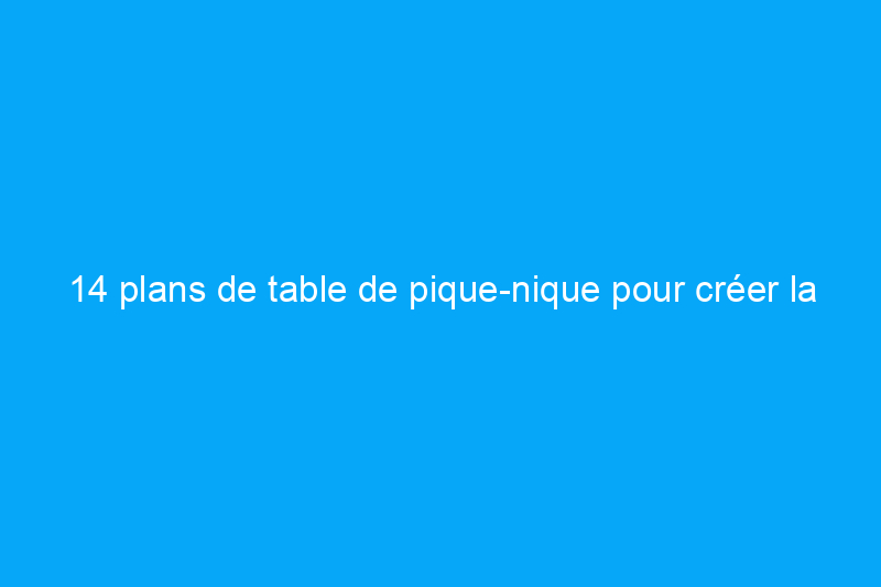 14 plans de table de pique-nique pour créer la salle à manger idéale dans votre jardin