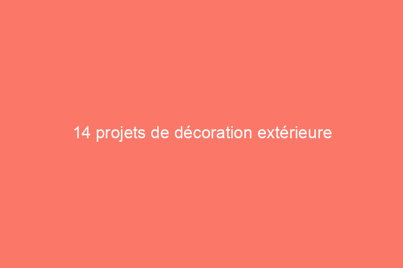 14 projets de décoration extérieure incroyablement simples à réaliser en une journée