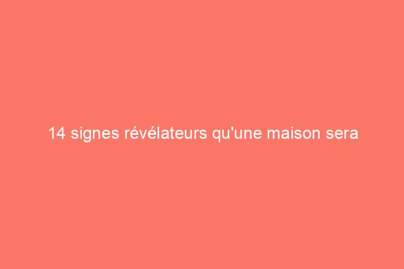 14 signes révélateurs qu'une maison sera mise sur le marché