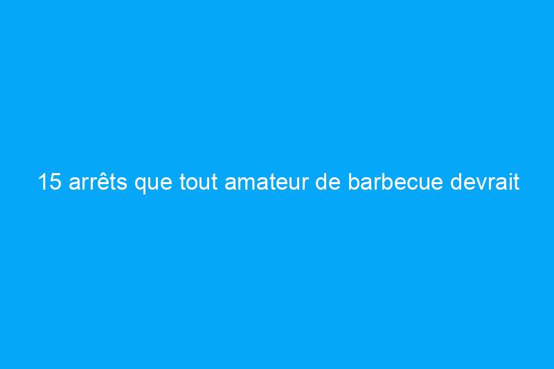 15 arrêts que tout amateur de barbecue devrait faire