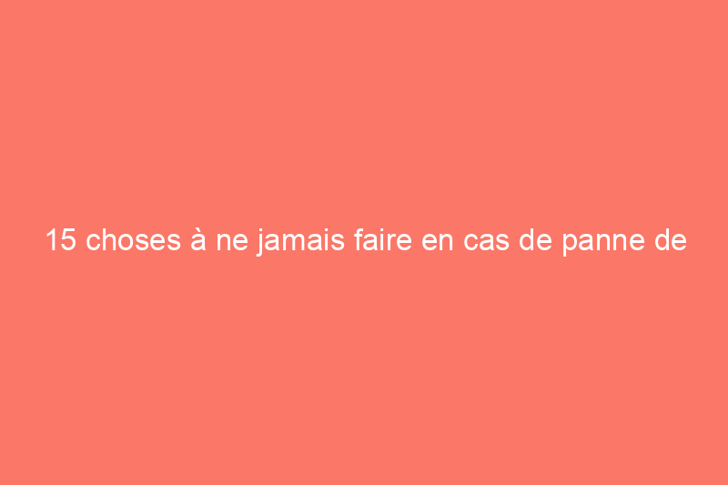 15 choses à ne jamais faire en cas de panne de courant