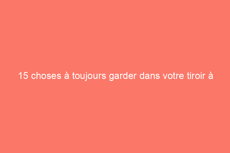 15 choses à toujours garder dans votre tiroir à bric-à-brac