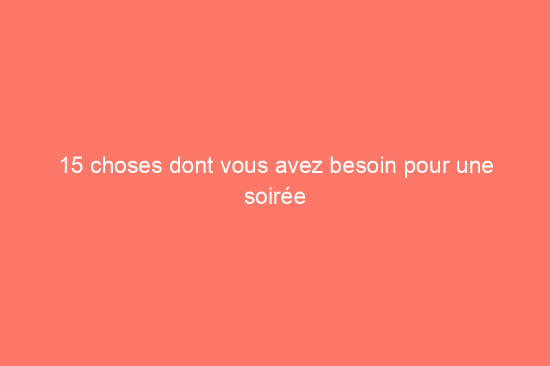 15 choses dont vous avez besoin pour une soirée cinéma parfaite à la maison