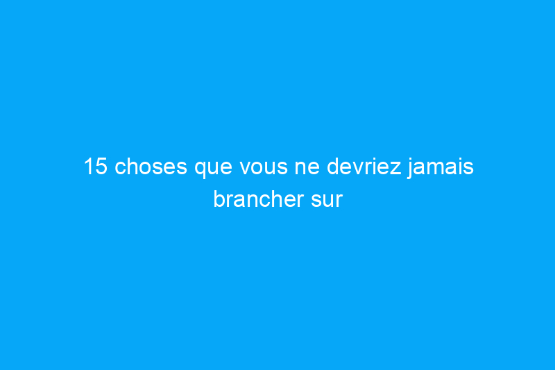 15 choses que vous ne devriez jamais brancher sur une multiprise