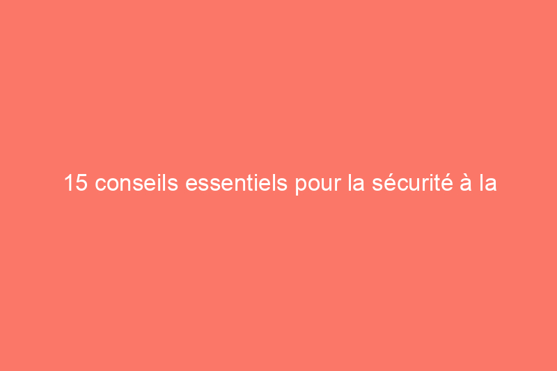 15 conseils essentiels pour la sécurité à la maison pendant les vacances d'été