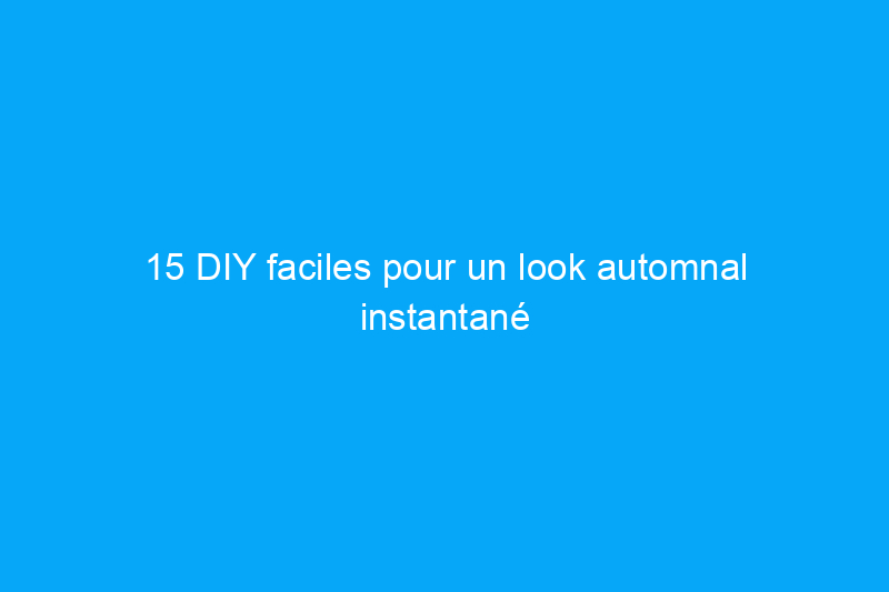 15 DIY faciles pour un look automnal instantané