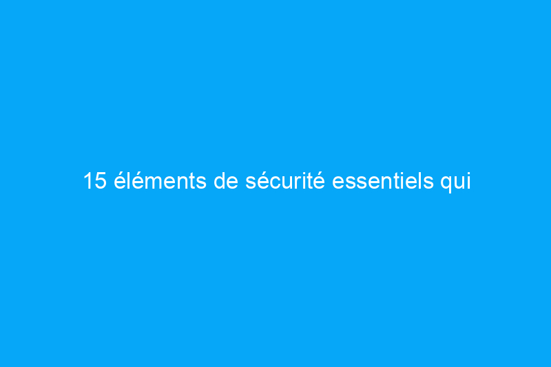 15 éléments de sécurité essentiels qui manquent dans la plupart des foyers