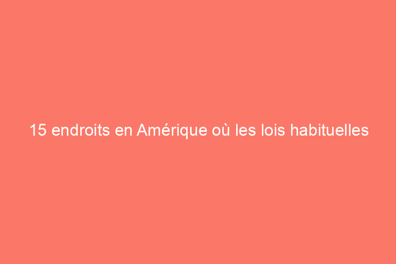 15 endroits en Amérique où les lois habituelles ne s’appliquent pas