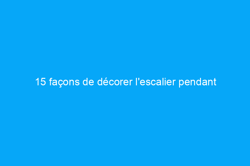 15 façons de décorer l'escalier pendant les fêtes