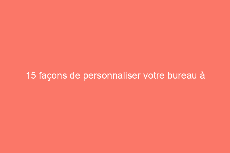 15 façons de personnaliser votre bureau à domicile pour une configuration de télétravail optimale