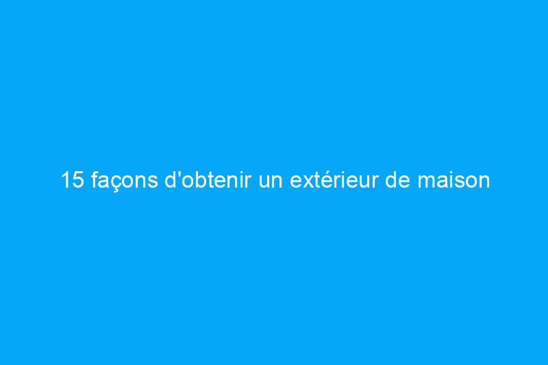 15 façons d'obtenir un extérieur de maison (presque !) sans entretien