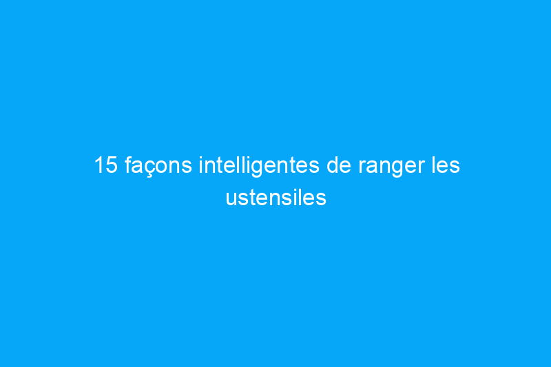 15 façons intelligentes de ranger les ustensiles de cuisine