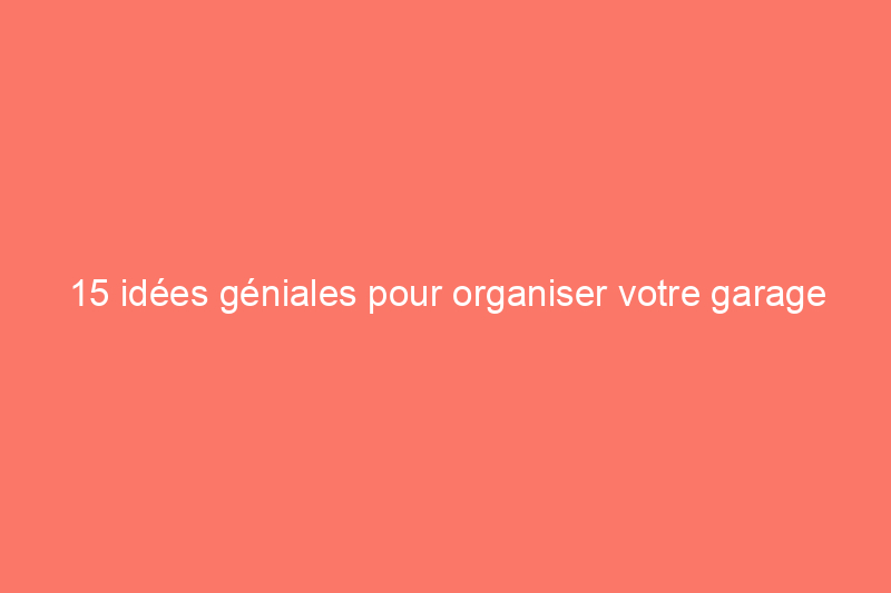 15 idées géniales pour organiser votre garage