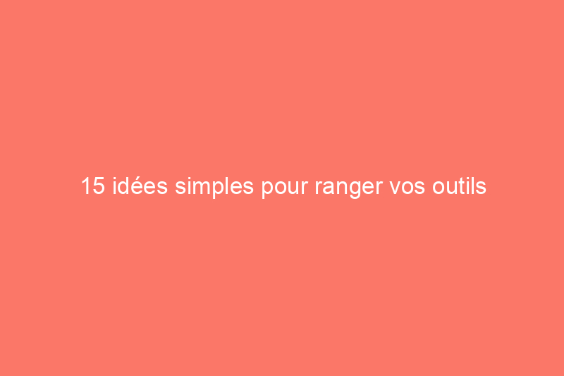 15 idées simples pour ranger vos outils