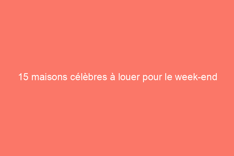 15 maisons célèbres à louer pour le week-end