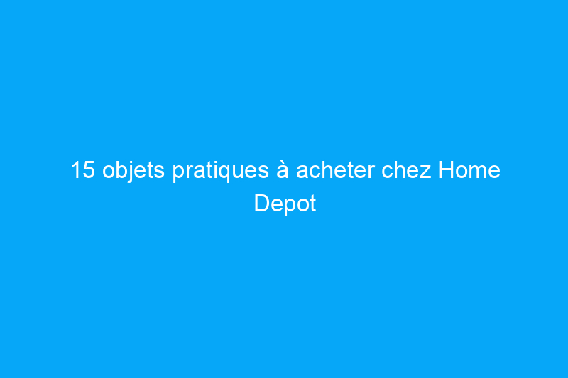 15 objets pratiques à acheter chez Home Depot pour moins de 1 TP4T15