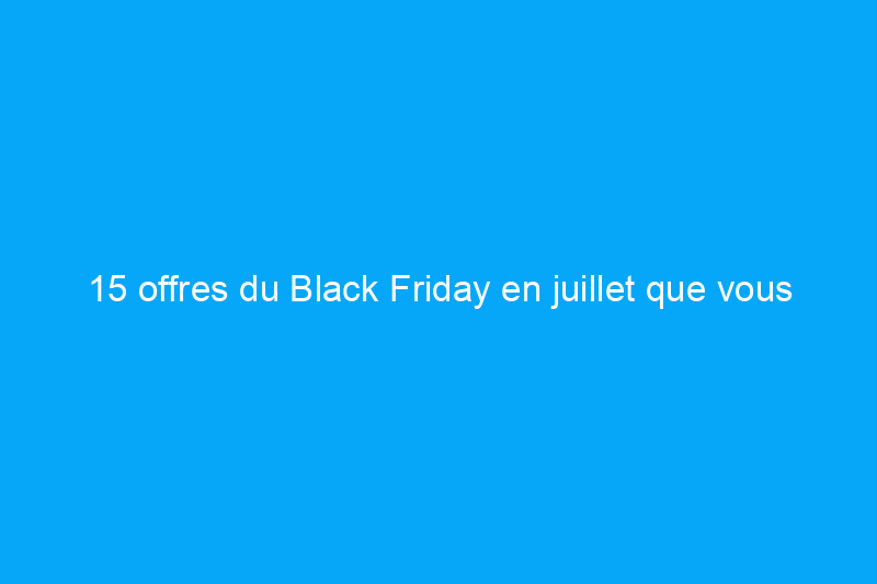 15 offres du Black Friday en juillet que vous pouvez encore obtenir chez Best Buy