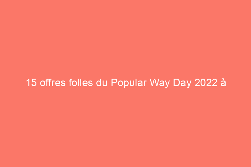 15 offres folles du Popular Way Day 2022 à découvrir avant qu'elles ne soient épuisées