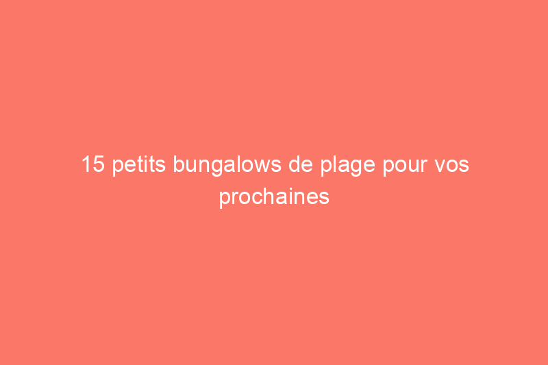 15 petits bungalows de plage pour vos prochaines vacances