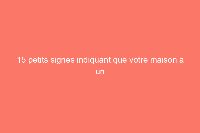 15 petits signes indiquant que votre maison a un gros problème