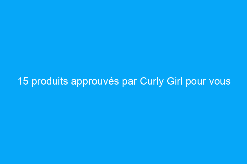 15 produits approuvés par Curly Girl pour vous aider dans votre parcours avec la méthode Curly Girl