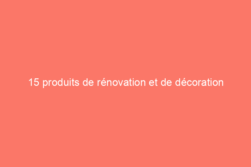 15 produits de rénovation et de décoration d'intérieur respectueux de l'environnement