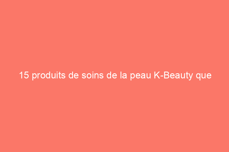 15 produits de soins de la peau K-Beauty que j'utilise dans ma routine quotidienne, notamment des sérums et des crèmes solaires