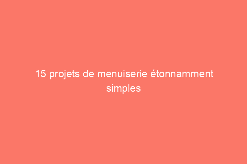 15 projets de menuiserie étonnamment simples pour les débutants