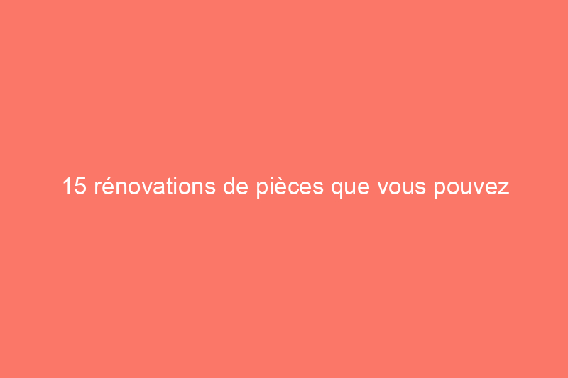 15 rénovations de pièces que vous pouvez réaliser en une journée