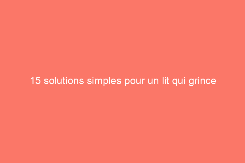 15 solutions simples pour un lit qui grince