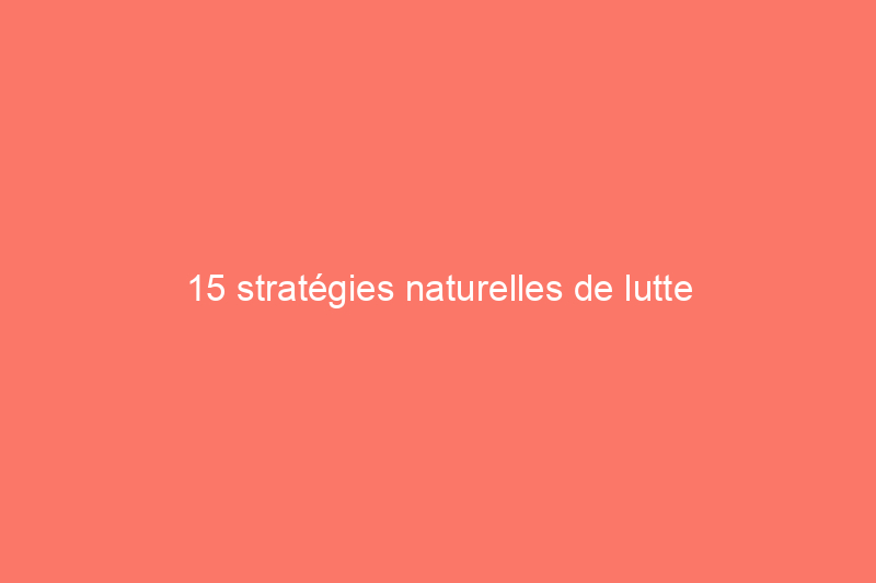 15 stratégies naturelles de lutte antiparasitaire pour votre cour et votre jardin