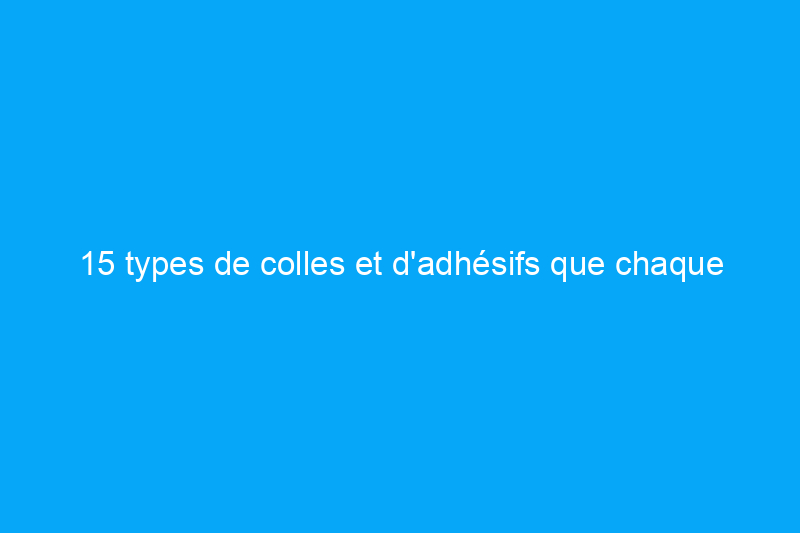 15 types de colles et d'adhésifs que chaque propriétaire devrait connaître