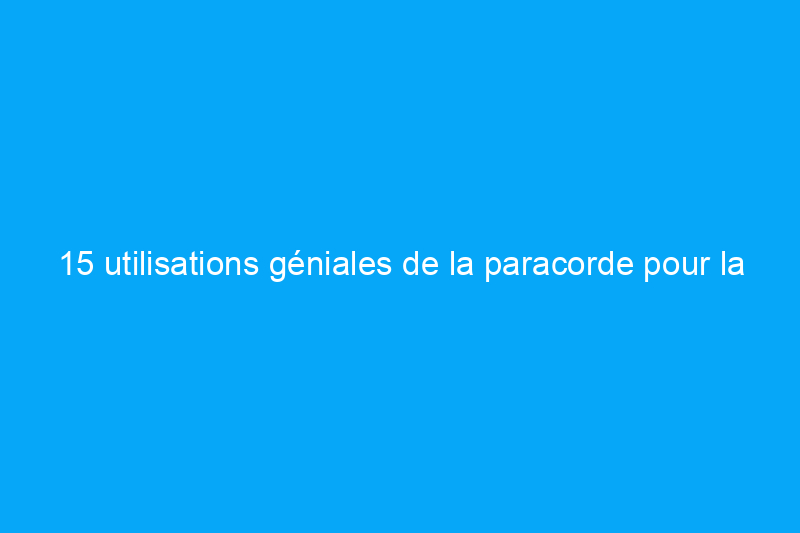 15 utilisations géniales de la paracorde pour la maison et le jardin