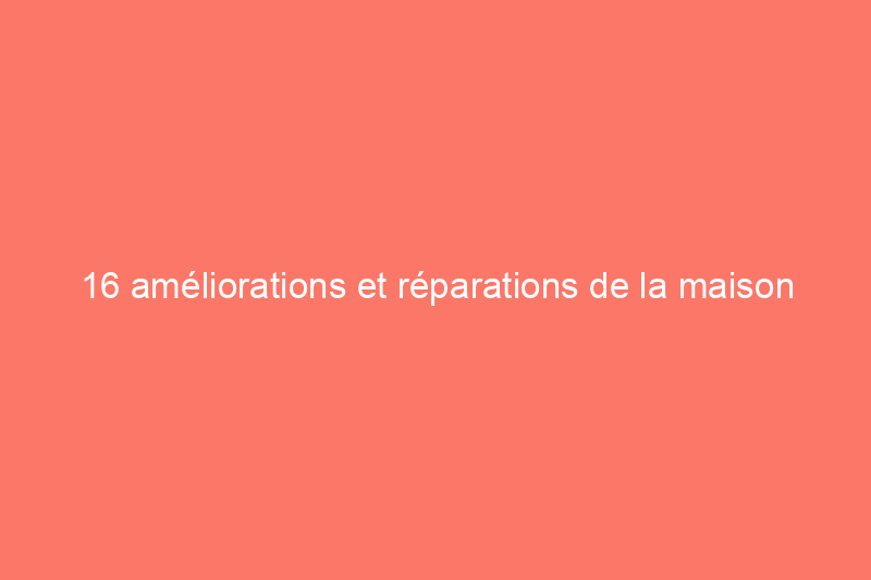 16 améliorations et réparations de la maison qu'il vaut mieux ne pas faire soi-même