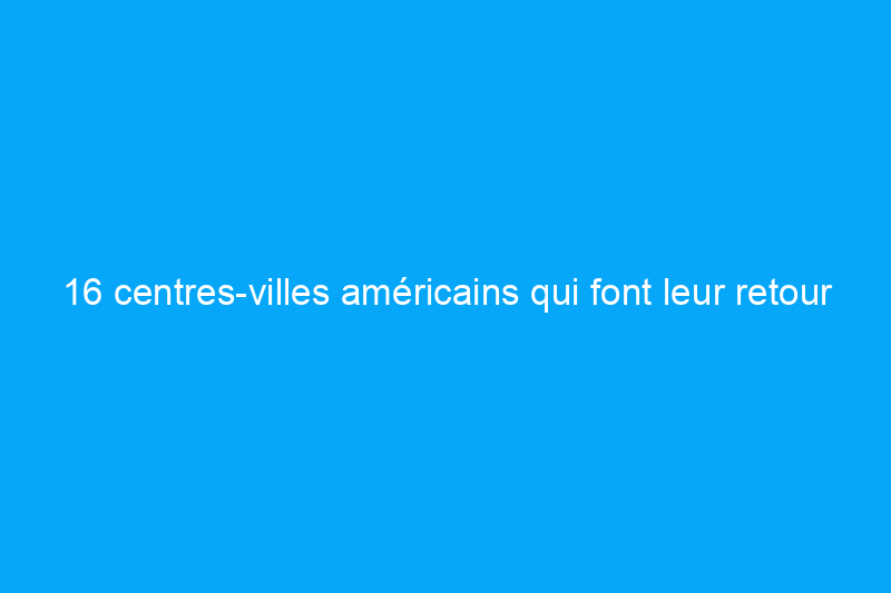 16 centres-villes américains qui font leur retour