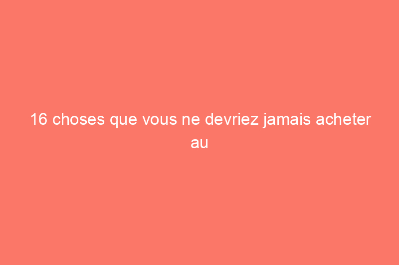 16 choses que vous ne devriez jamais acheter au magasin à un dollar