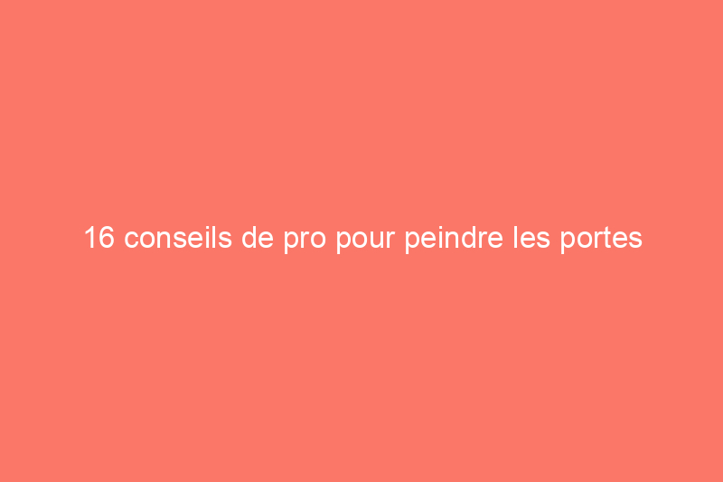 16 conseils de pro pour peindre les portes intérieures