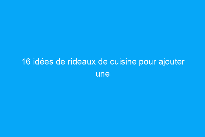 16 idées de rideaux de cuisine pour ajouter une touche de personnalité à votre espace