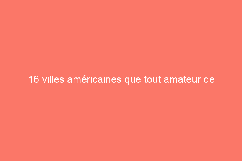 16 villes américaines que tout amateur de vieilles maisons doit absolument voir