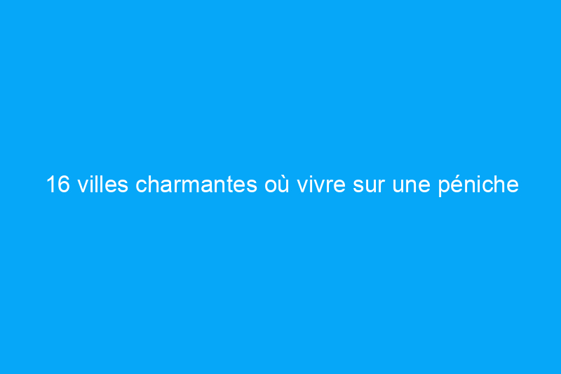 16 villes charmantes où vivre sur une péniche