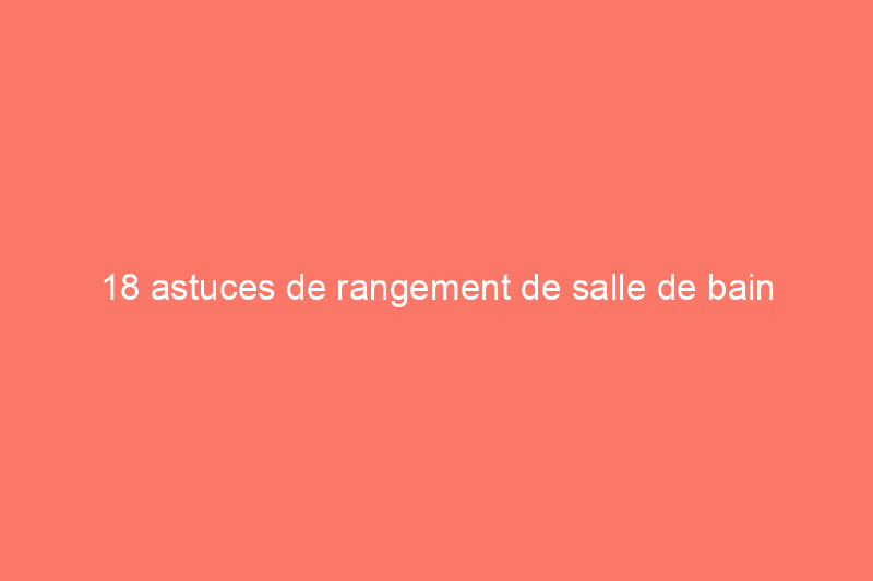 18 astuces de rangement de salle de bain totalement géniales