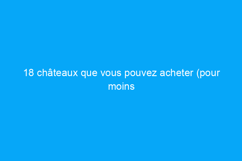 18 châteaux que vous pouvez acheter (pour moins cher que vous ne le pensez)