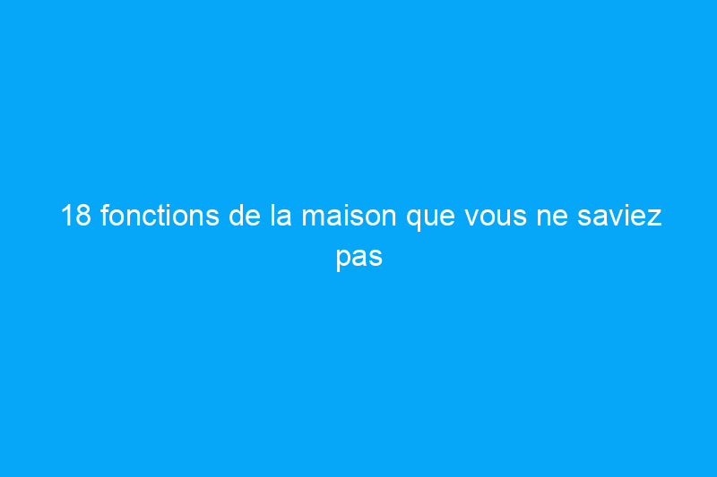 18 fonctions de la maison que vous ne saviez pas pouvoir contrôler depuis votre téléphone