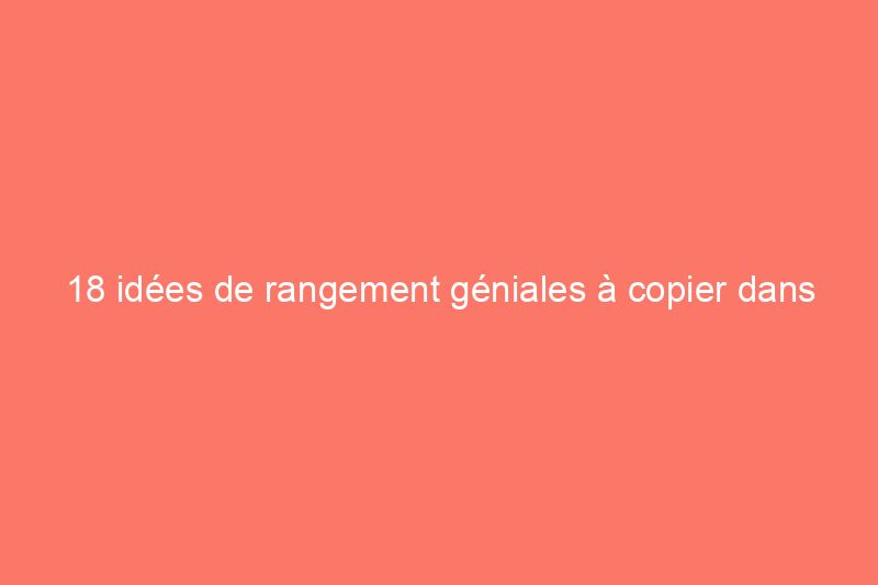 18 idées de rangement géniales à copier dans les petites maisons